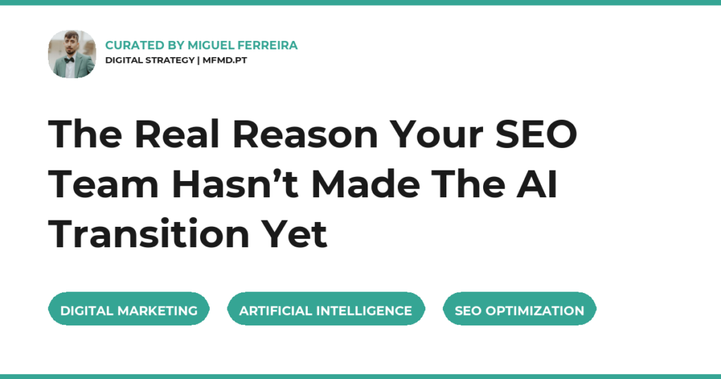 The Real Reason Your SEO Team Hasn’t Made The AI Transition Yet