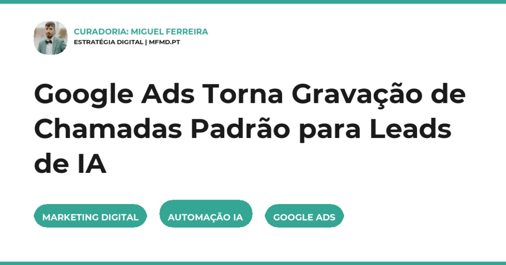 Google Ads Torna Gravação de Chamadas Padrão para Leads de IA