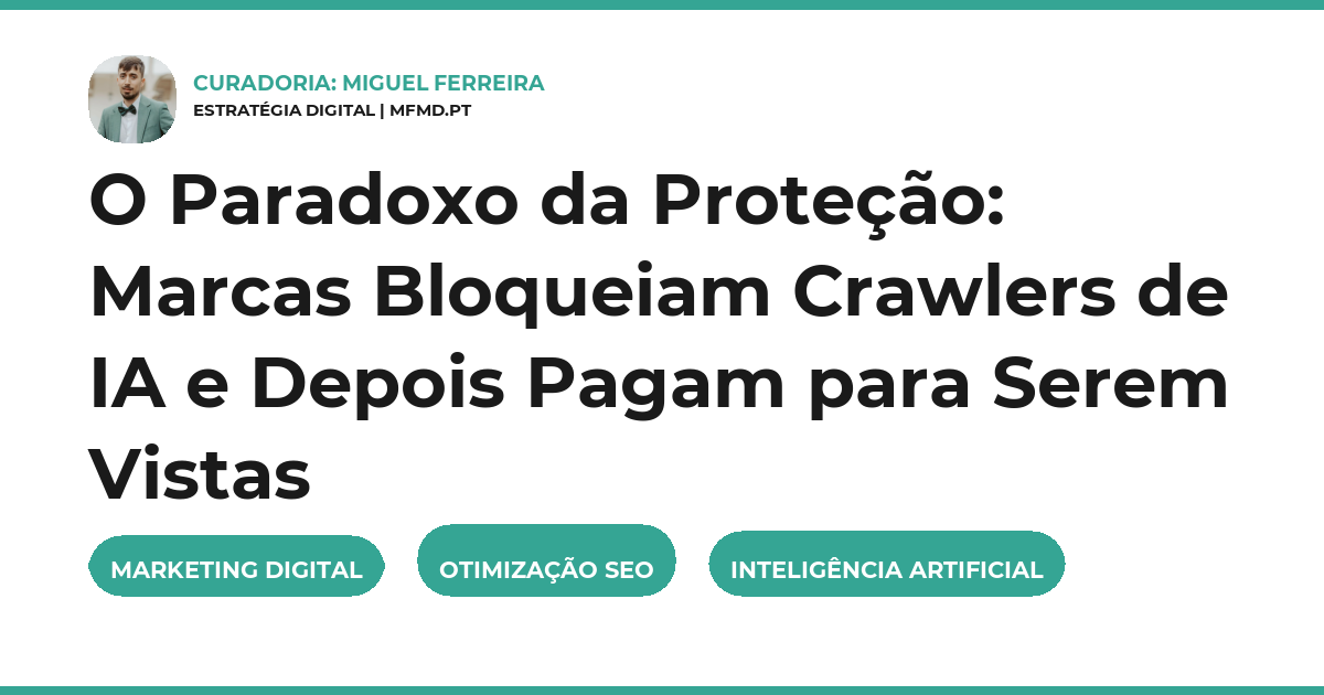 O Paradoxo da Proteção: Marcas Bloqueiam Crawlers de IA e Depois Pagam para Serem Vistas