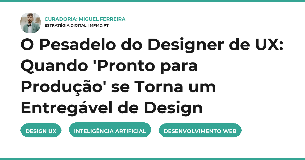 O Pesadelo do Designer de UX: Quando 'Pronto para Produção' se Torna um Entregável de Design