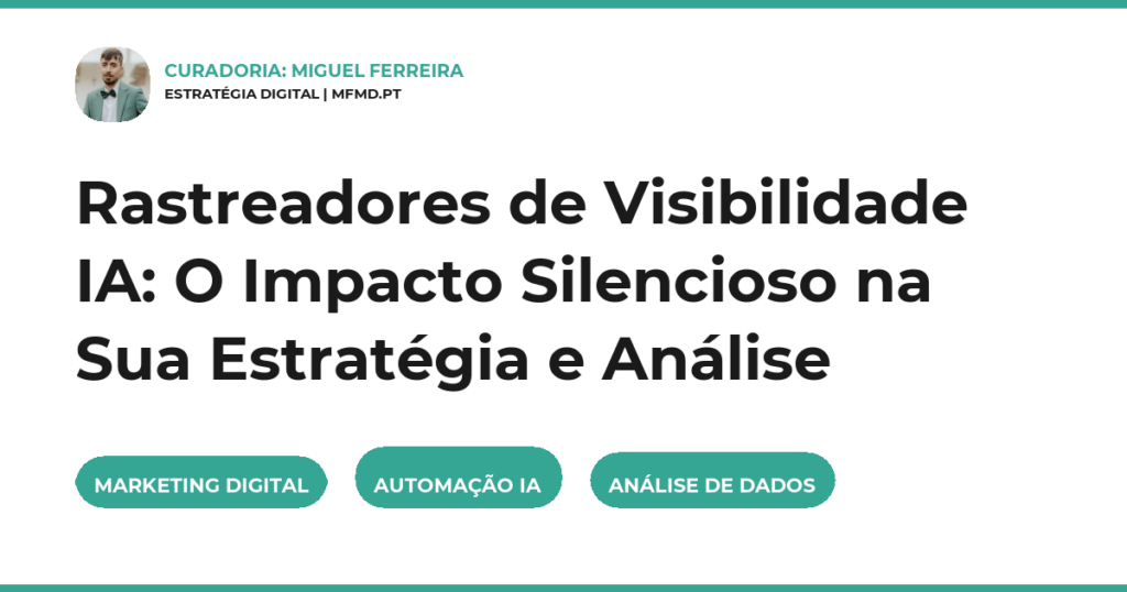 Rastreadores de Visibilidade IA: O Impacto Silencioso na Sua Estratégia e Análise