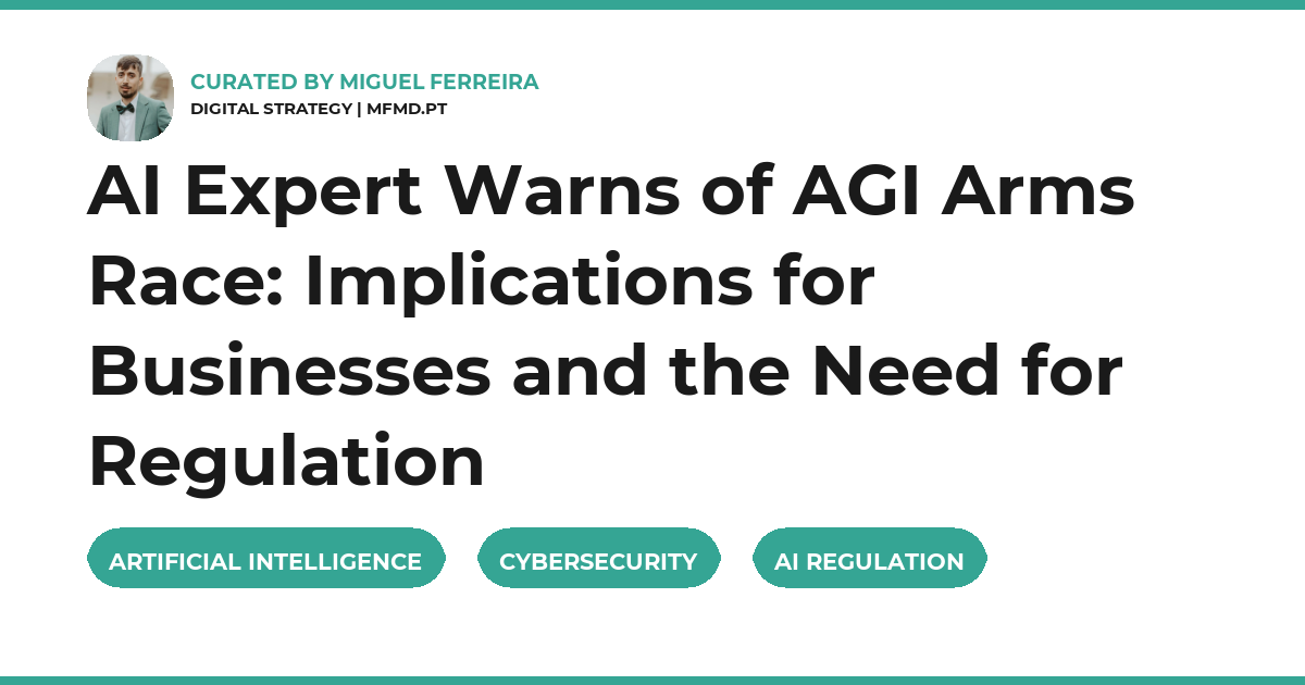 AI Expert Warns of AGI Arms Race: Implications for Businesses and the Need for Regulation