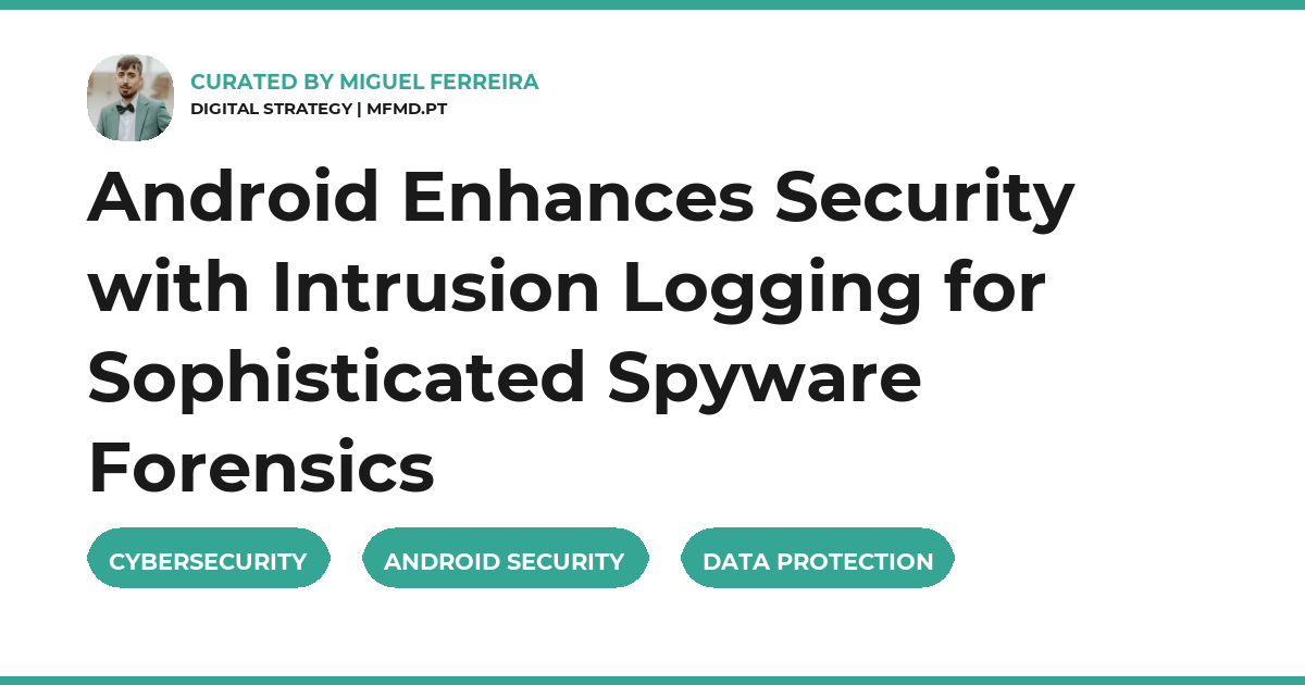 Android Enhances Security with Intrusion Logging for Sophisticated Spyware Forensics