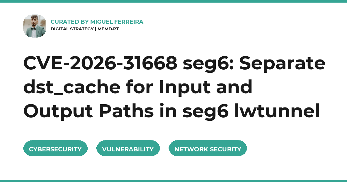 CVE-2026-31668 seg6: Separate dst_cache for Input and Output Paths in seg6 lwtunnel