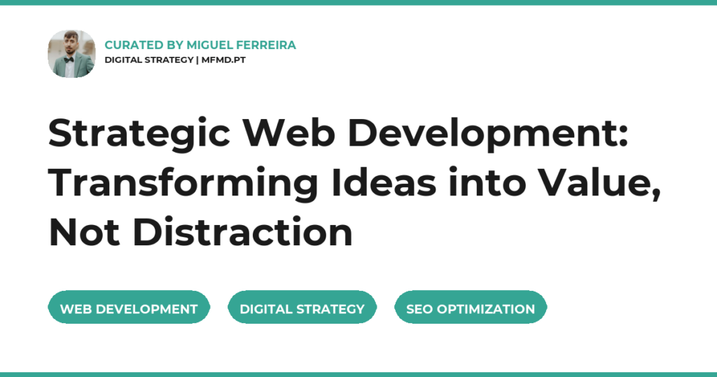 Strategic Web Development: Transforming Ideas into Value, Not Distraction