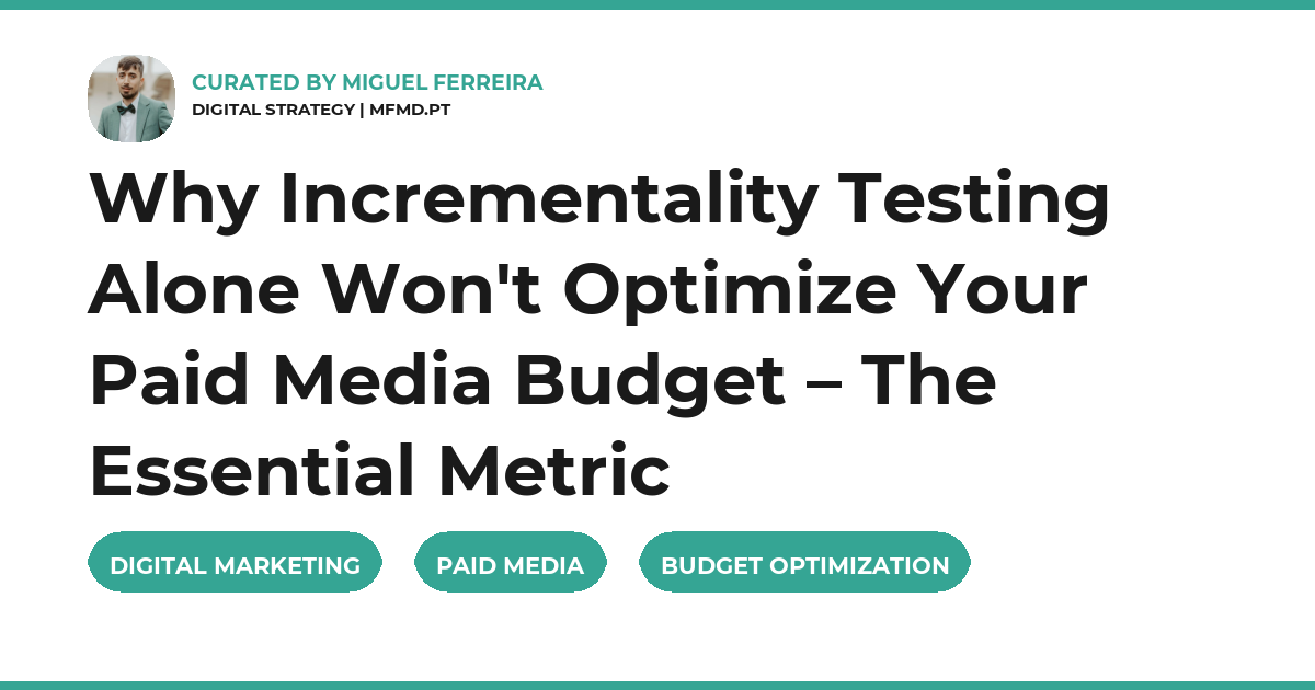 Why Incrementality Testing Alone Won't Optimize Your Paid Media Budget – The Essential Metric