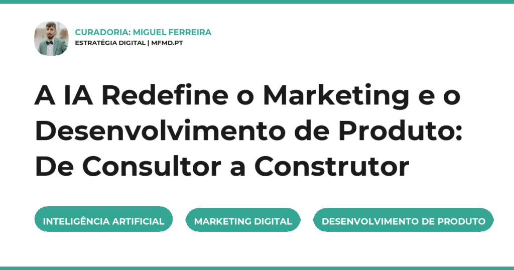 A IA Redefine o Marketing e o Desenvolvimento de Produto: De Consultor a Construtor