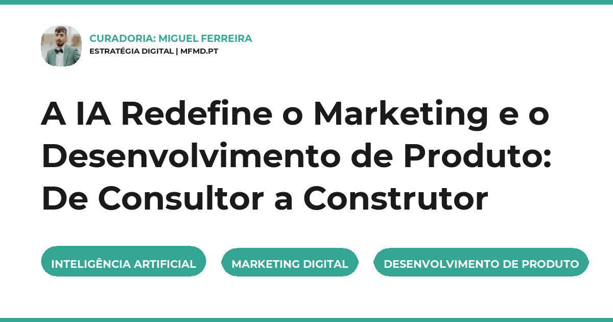 A IA Redefine o Marketing e o Desenvolvimento de Produto: De Consultor a Construtor