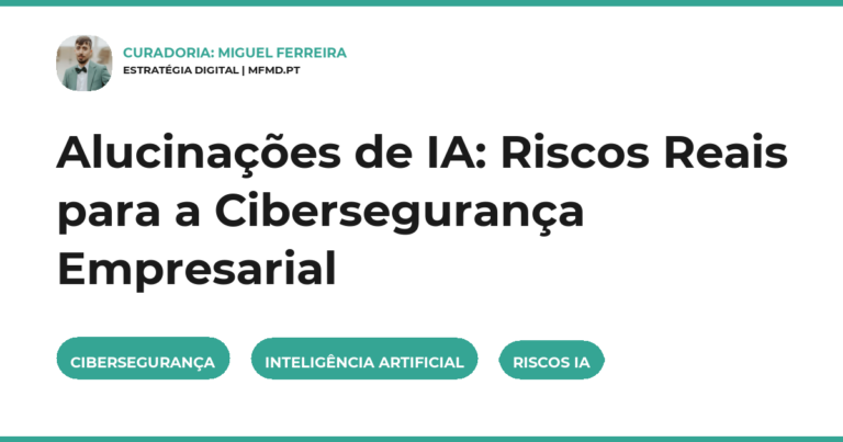 Alucinações de IA: Riscos Reais para a Cibersegurança Empresarial