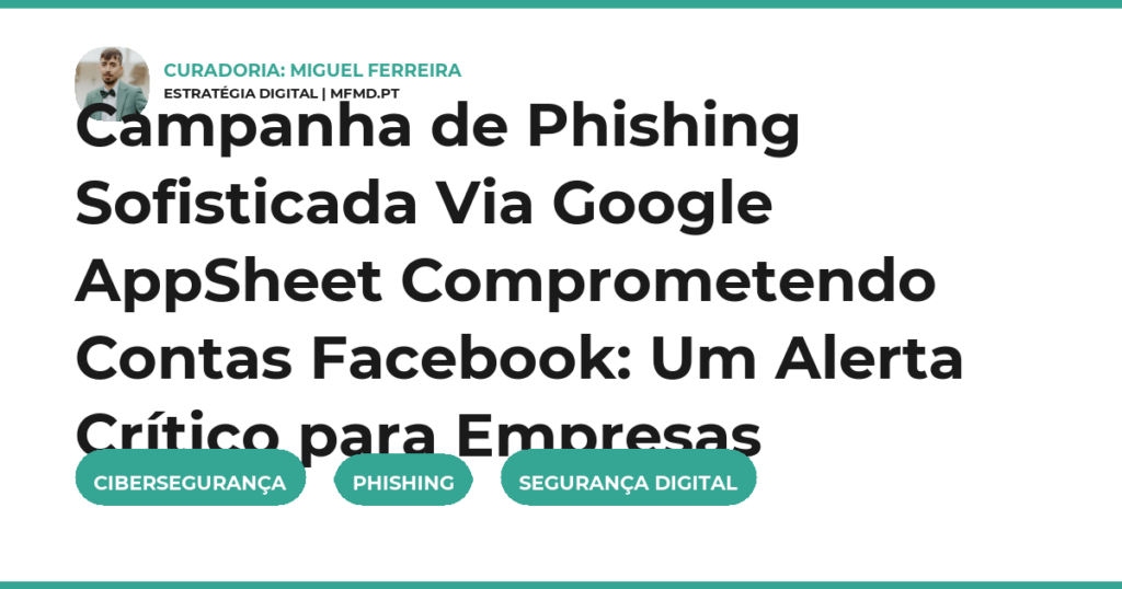 Campanha de Phishing Sofisticada Via Google AppSheet Comprometendo Contas Facebook: Um Alerta Crítico para Empresas