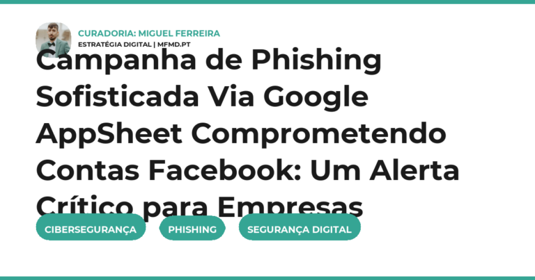 Campanha de Phishing Sofisticada Via Google AppSheet Comprometendo Contas Facebook: Um Alerta Crítico para Empresas