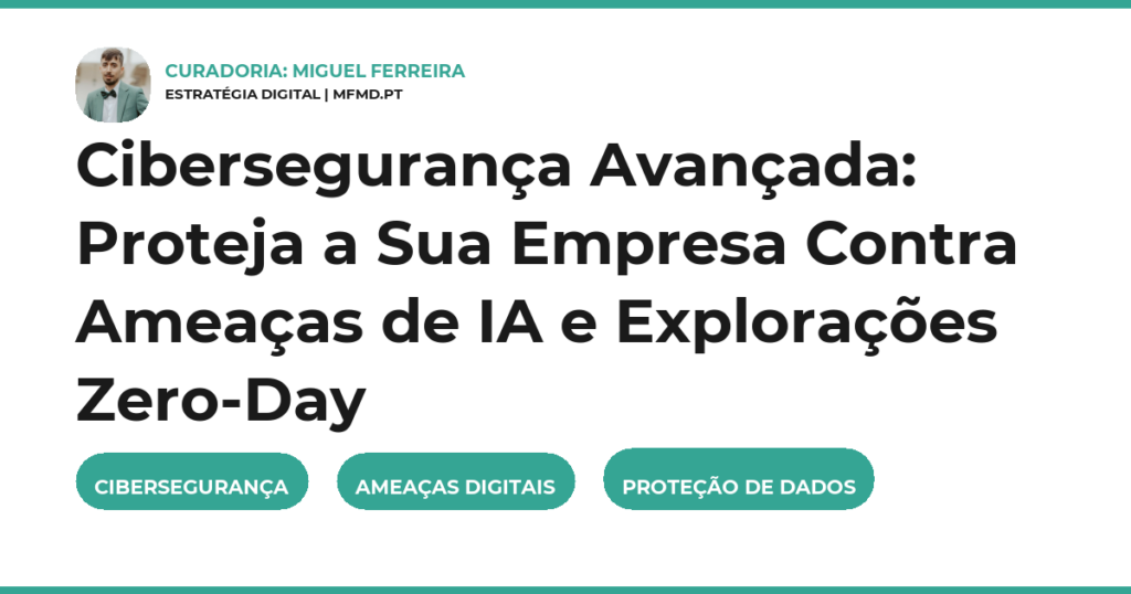 Cibersegurança Avançada: Proteja a Sua Empresa Contra Ameaças de IA e Explorações Zero-Day