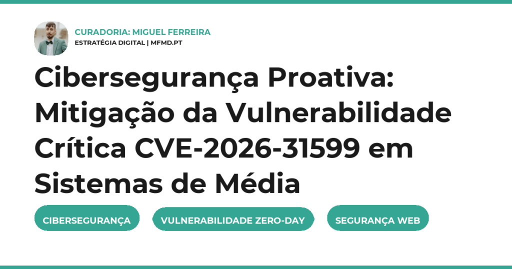 Cibersegurança Proativa: Mitigação da Vulnerabilidade Crítica CVE-2026-31599 em Sistemas de Média