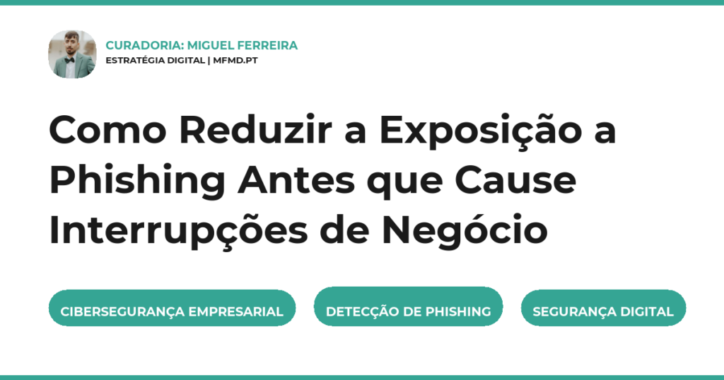 Como Reduzir a Exposição a Phishing Antes que Cause Interrupções de Negócio