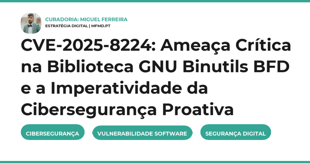 CVE-2025-8224: Ameaça Crítica na Biblioteca GNU Binutils BFD e a Imperatividade da Cibersegurança Proativa