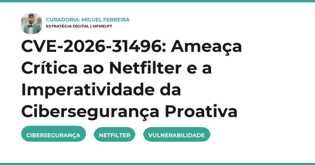CVE-2026-31496: Ameaça Crítica ao Netfilter e a Imperatividade da Cibersegurança Proativa