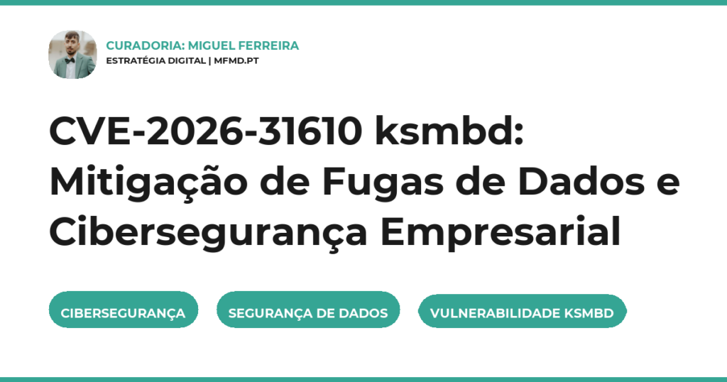 CVE-2026-31610 ksmbd: Mitigação de Fugas de Dados e Cibersegurança Empresarial