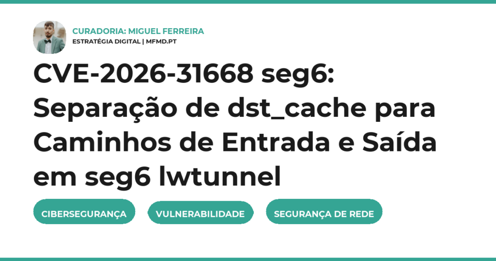 CVE-2026-31668 seg6: Separação de dst_cache para Caminhos de Entrada e Saída em seg6 lwtunnel