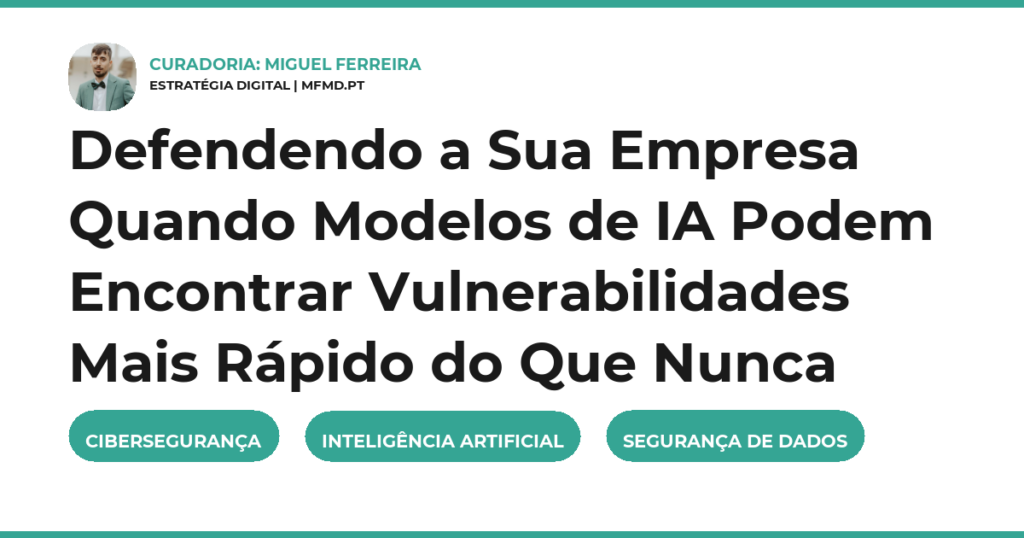 Defendendo a Sua Empresa Quando Modelos de IA Podem Encontrar Vulnerabilidades Mais Rápido do Que Nunca