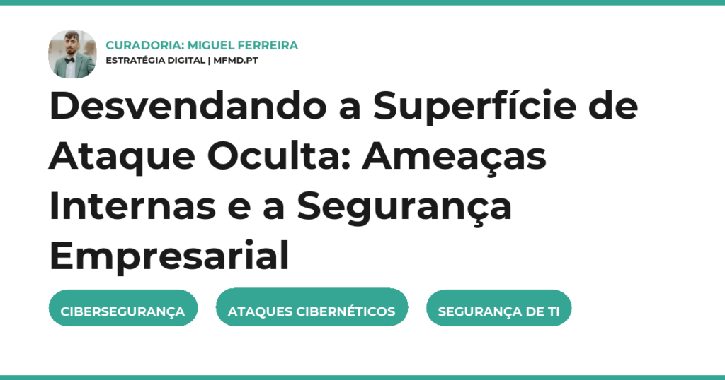 Desvendando a Superfície de Ataque Oculta: Ameaças Internas e a Segurança Empresarial