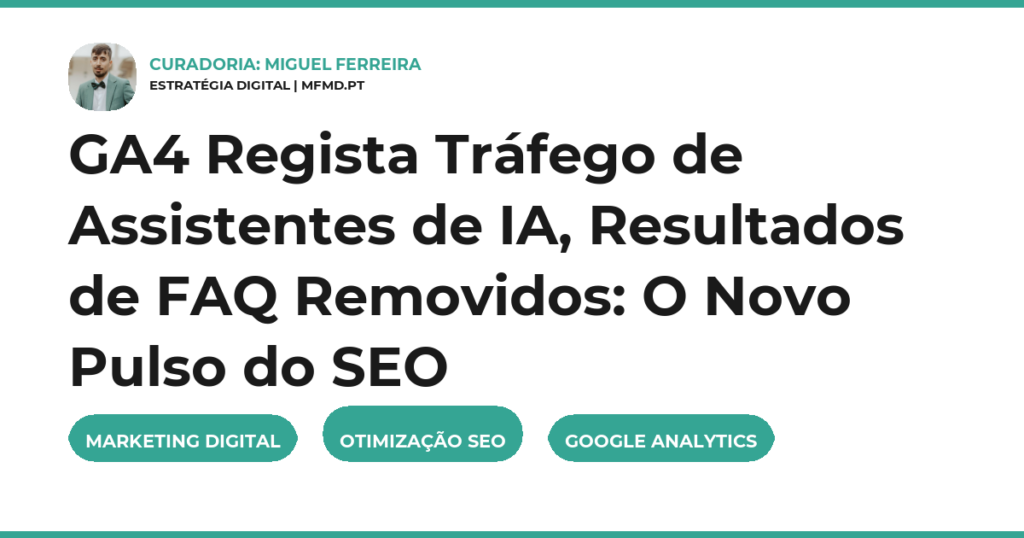 GA4 Regista Tráfego de Assistentes de IA, Resultados de FAQ Removidos: O Novo Pulso do SEO