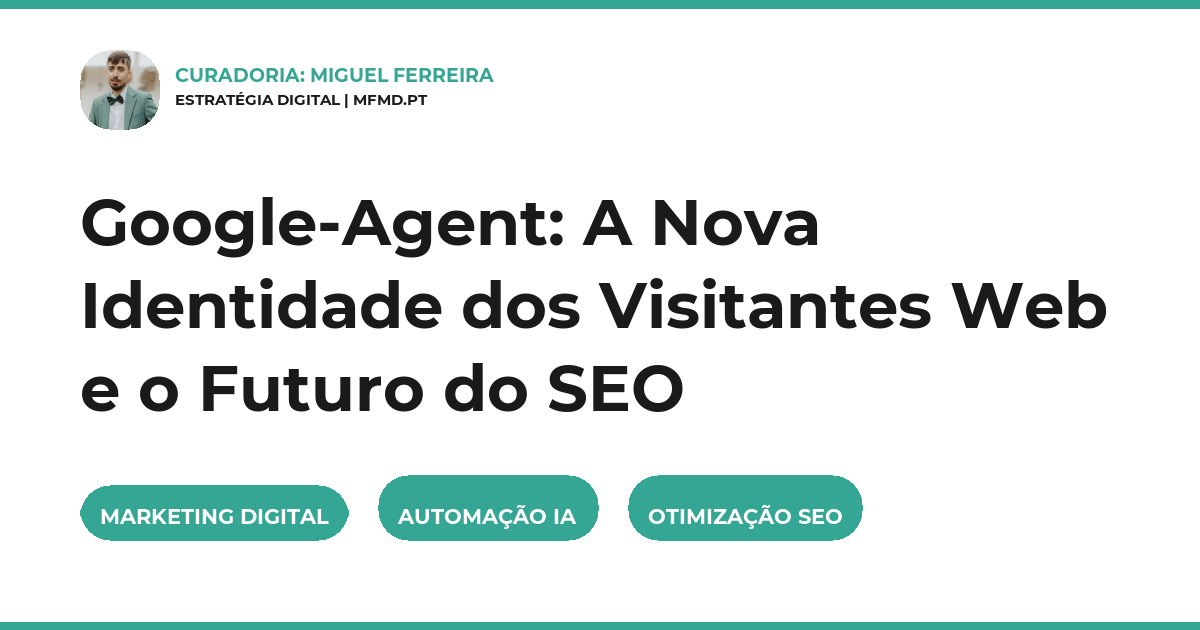 Google-Agent: A Nova Identidade dos Visitantes Web e o Futuro do SEO