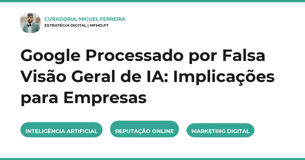 Google Processado por Falsa Visão Geral de IA: Implicações para Empresas