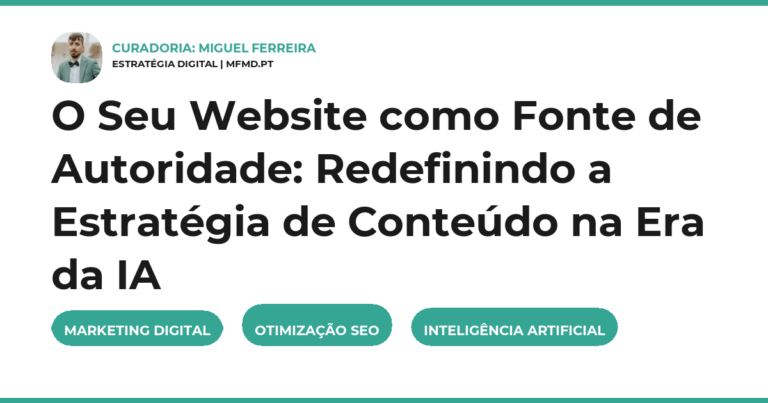 O Seu Website como Fonte de Autoridade: Redefinindo a Estratégia de Conteúdo na Era da IA