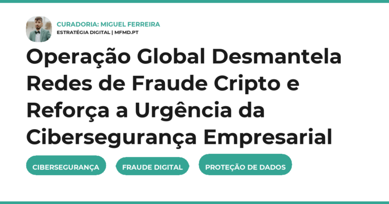 Operação Global Desmantela Redes de Fraude Cripto e Reforça a Urgência da Cibersegurança Empresarial