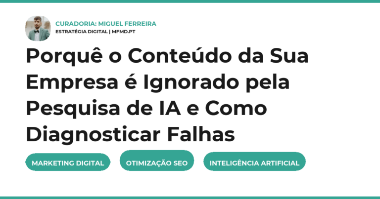 Porquê o Conteúdo da Sua Empresa é Ignorado pela Pesquisa de IA e Como Diagnosticar Falhas