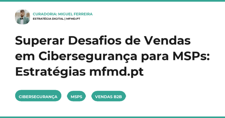 Superar Desafios de Vendas em Cibersegurança para MSPs: Estratégias mfmd.pt