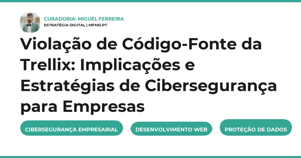 Violação de Código-Fonte da Trellix: Implicações e Estratégias de Cibersegurança para Empresas