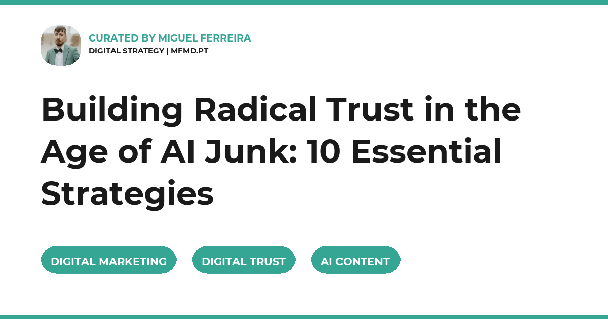 Building Radical Trust in the Age of AI Junk: 10 Essential Strategies