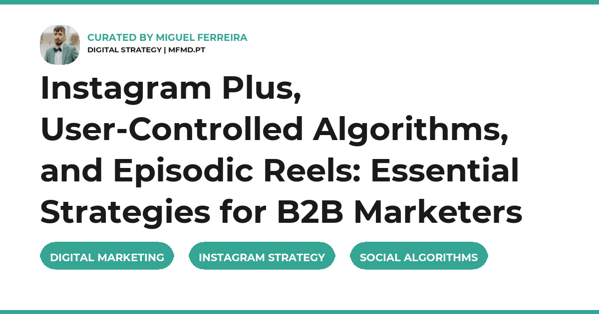 Instagram Plus, User-Controlled Algorithms, and Episodic Reels: Essential Strategies for B2B Marketers