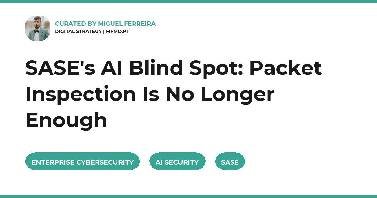 SASE's AI Blind Spot: Packet Inspection Is No Longer Enough