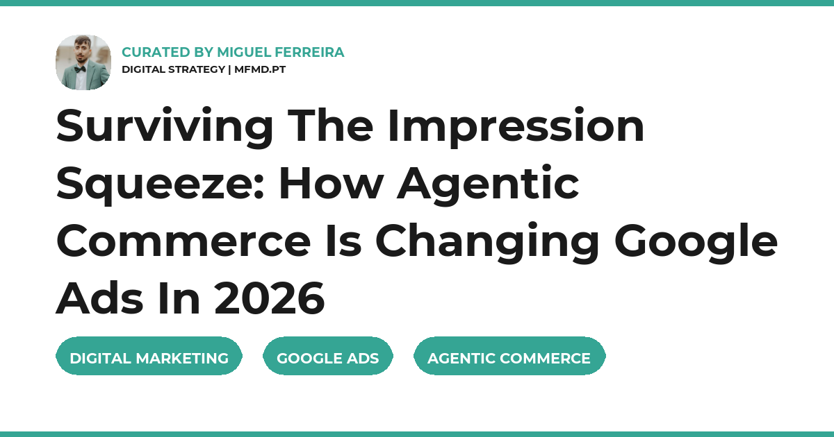 Surviving The Impression Squeeze: How Agentic Commerce Is Changing Google Ads In 2026