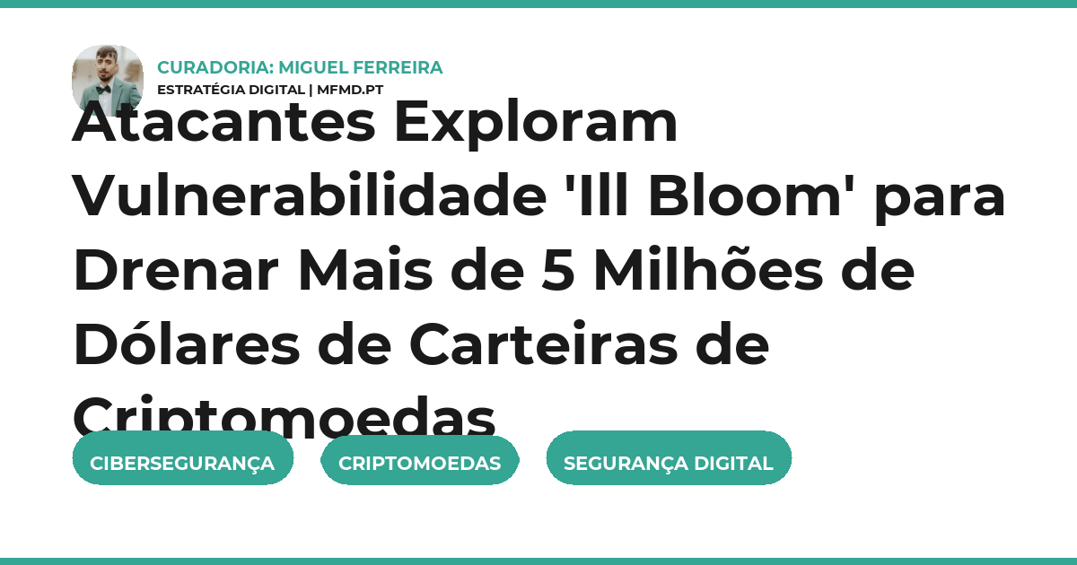 Atacantes Exploram Vulnerabilidade 'Ill Bloom' para Drenar Mais de 5 Milhões de Dólares de Carteiras de Criptomoedas