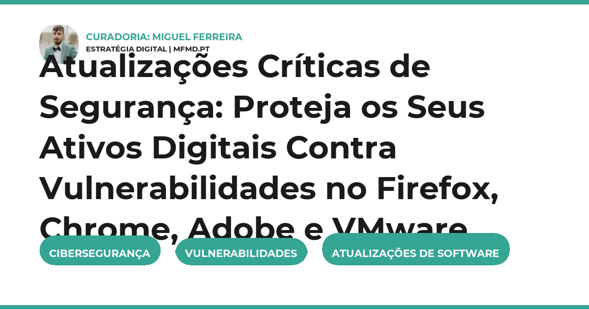 Atualizações Críticas de Segurança: Proteja os Seus Ativos Digitais Contra Vulnerabilidades no Firefox, Chrome, Adobe e VMware