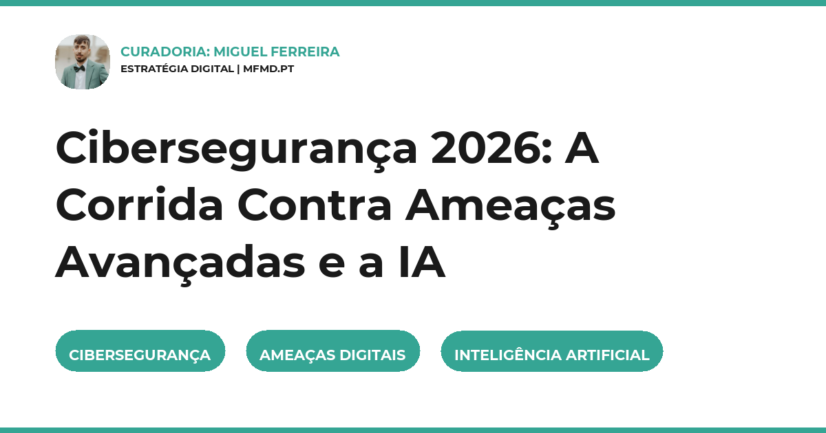 Cibersegurança 2026: A Corrida Contra Ameaças Avançadas e a IA
