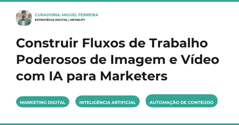 Construir Fluxos de Trabalho Poderosos de Imagem e Vídeo com IA para Marketers