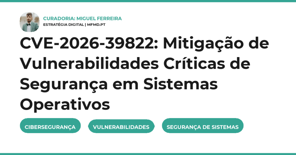 CVE-2026-39822: Mitigação de Vulnerabilidades Críticas de Segurança em Sistemas Operativos