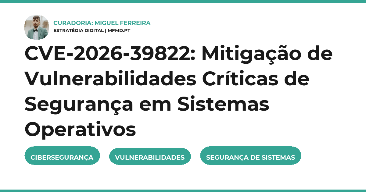 CVE-2026-39822: Mitigação de Vulnerabilidades Críticas de Segurança em Sistemas Operativos
