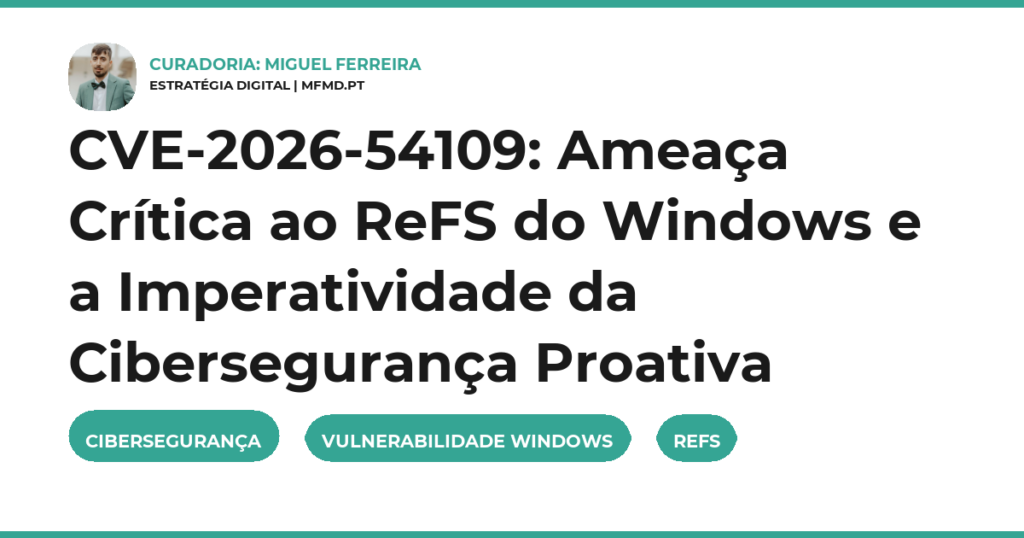 CVE-2026-54109: Ameaça Crítica ao ReFS do Windows e a Imperatividade da Cibersegurança Proativa