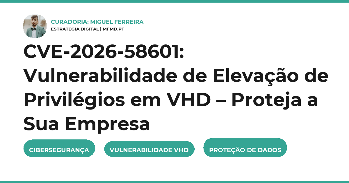 CVE-2026-58601: Vulnerabilidade de Elevação de Privilégios em VHD – Proteja a Sua Empresa