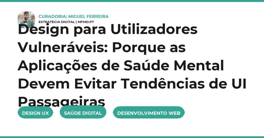 Design para Utilizadores Vulneráveis: Porque as Aplicações de Saúde Mental Devem Evitar Tendências de UI Passageiras