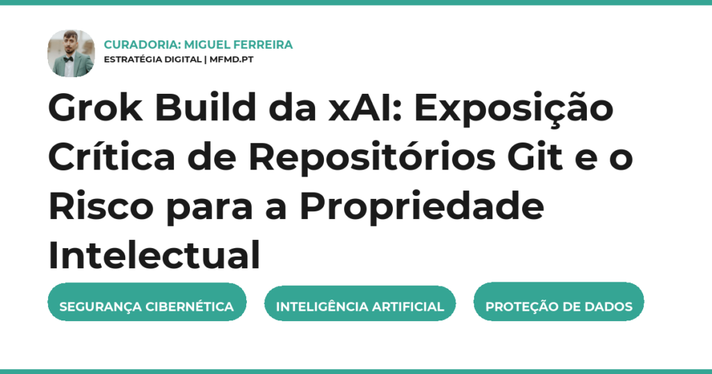 Grok Build da xAI: Exposição Crítica de Repositórios Git e o Risco para a Propriedade Intelectual