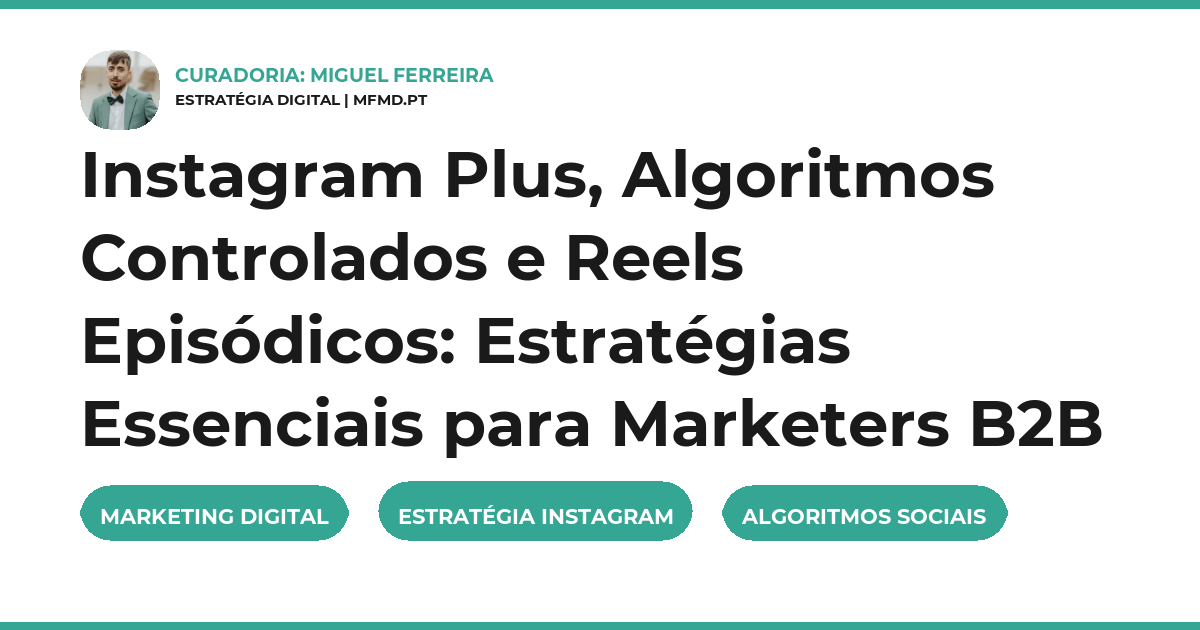 Instagram Plus, Algoritmos Controlados e Reels Episódicos: Estratégias Essenciais para Marketers B2B