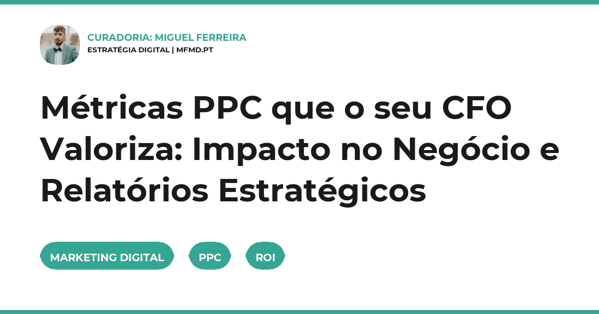 Métricas PPC que o seu CFO Valoriza: Impacto no Negócio e Relatórios Estratégicos