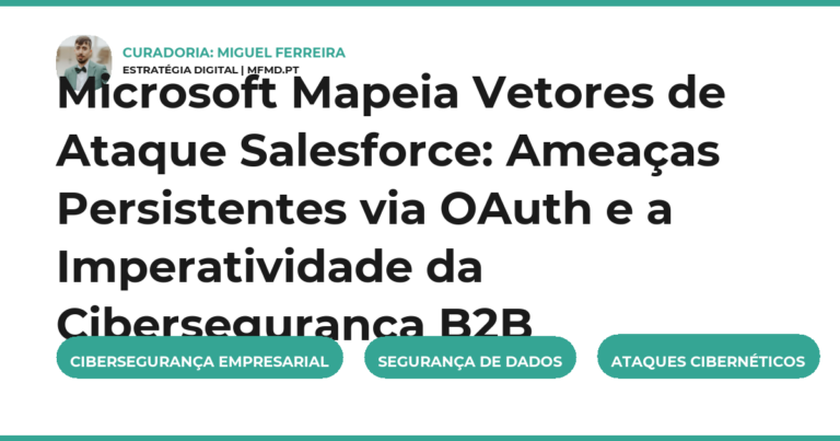 Microsoft Mapeia Vetores de Ataque Salesforce: Ameaças Persistentes via OAuth e a Imperatividade da Cibersegurança B2B