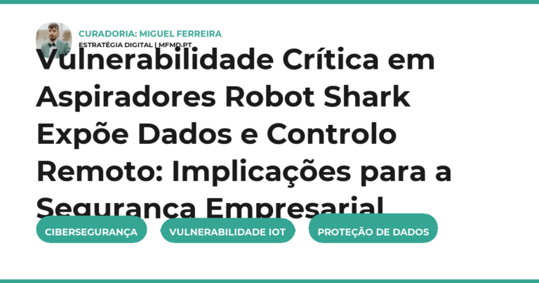 Vulnerabilidade Crítica em Aspiradores Robot Shark Expõe Dados e Controlo Remoto: Implicações para a Segurança Empresarial